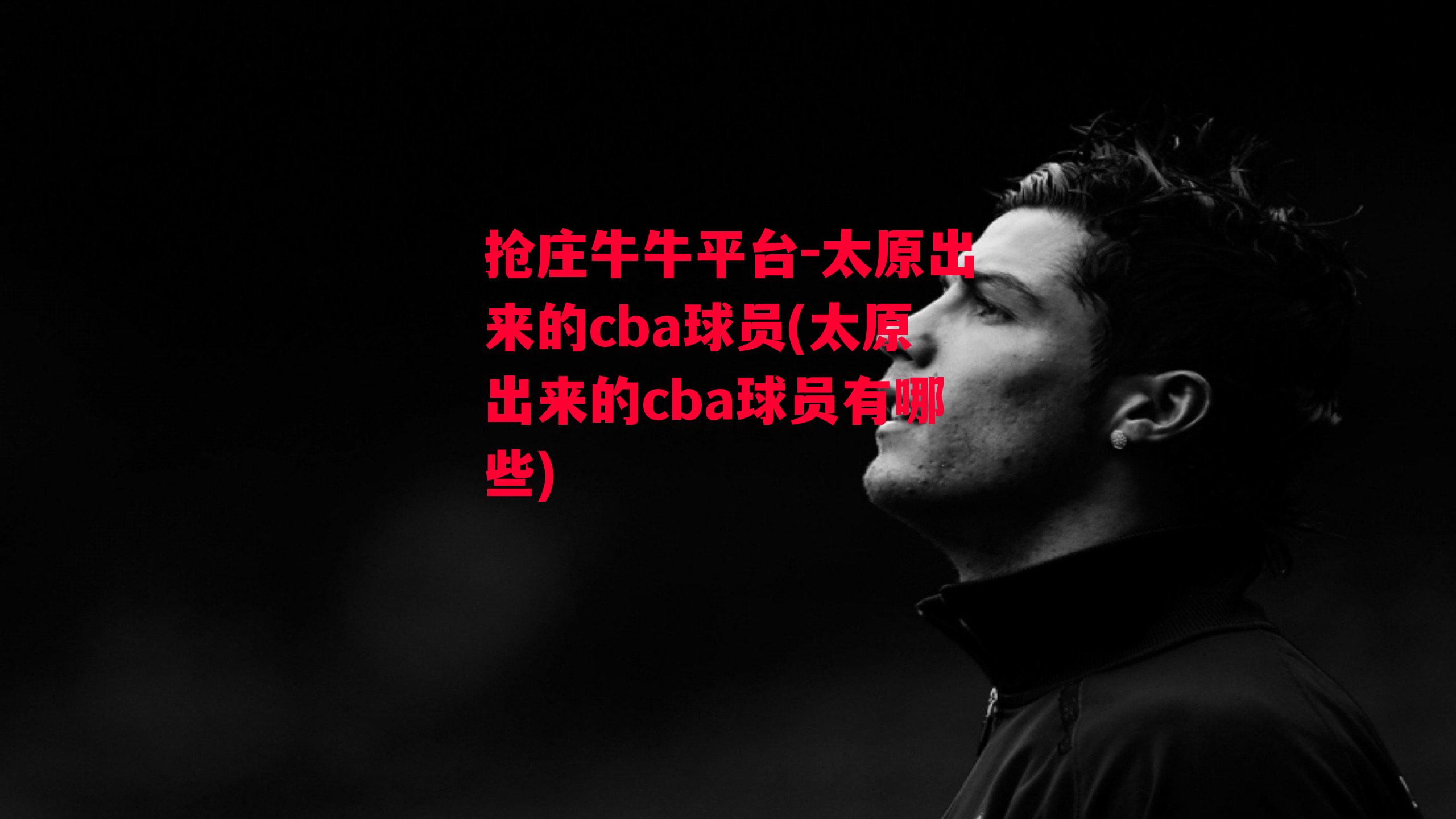 太原出来的cba球员(太原出来的cba球员有哪些)